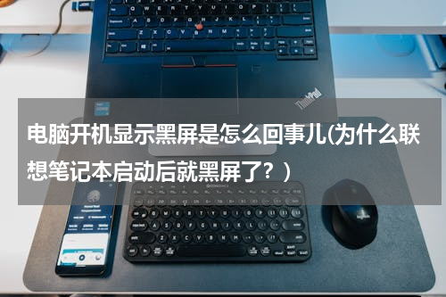 电脑开机显示黑屏是怎么回事儿(为什么联想笔记本启动后就黑屏了？)