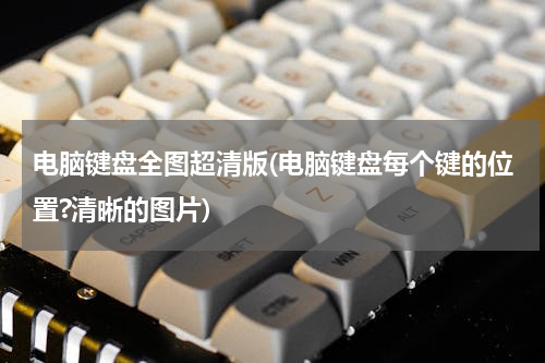 电脑键盘全图超清版(电脑键盘每个键的位置?清晰的图片)