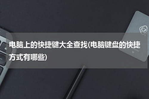 电脑上的快捷键大全查找(电脑键盘的快捷方式有哪些)