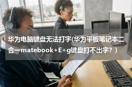 华为电脑键盘无法打字(华为平板笔记本二合一matebook+E+g键盘打不出字？)