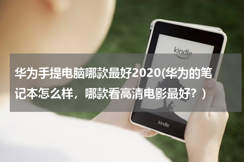 华为手提电脑哪款最好2020(华为的笔记本怎么样，哪款看高清电影最好？)