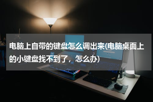 电脑上自带的键盘怎么调出来(电脑桌面上的小键盘找不到了，怎么办)