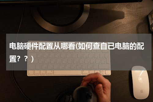 电脑硬件配置从哪看(如何查自己电脑的配置？？)