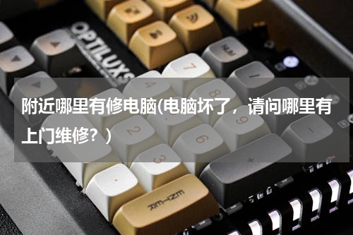附近哪里有修电脑(电脑坏了，请问哪里有上门维修？)