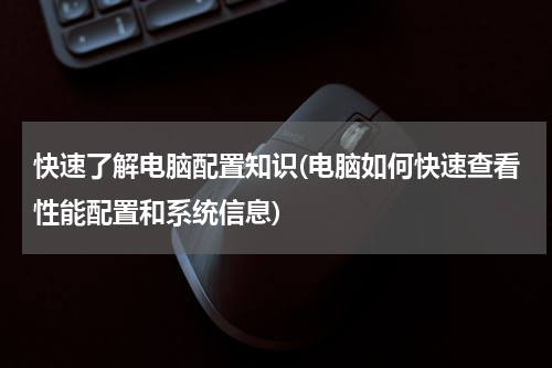 快速了解电脑配置知识(电脑如何快速查看性能配置和系统信息)