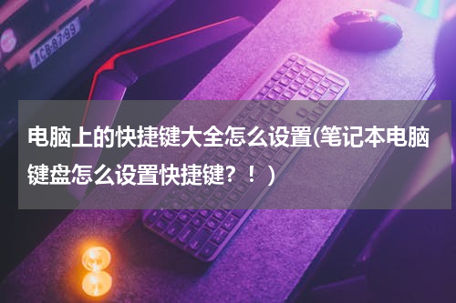 电脑上的快捷键大全怎么设置(笔记本电脑键盘怎么设置快捷键？！)