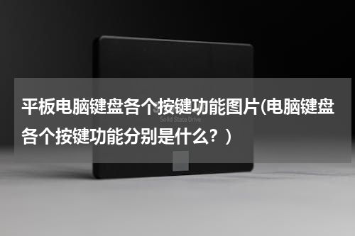 平板电脑键盘各个按键功能图片(电脑键盘各个按键功能分别是什么？)