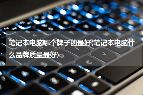 笔记本电脑哪个牌子的最好(笔记本电脑什么品牌质量最好)