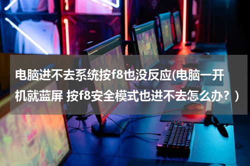 电脑进不去系统按f8也没反应(电脑一开机就蓝屏 按f8安全模式也进不去怎么办？)