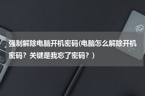 强制解除电脑开机密码(电脑怎么解除开机密码？关键是我忘了密码？)