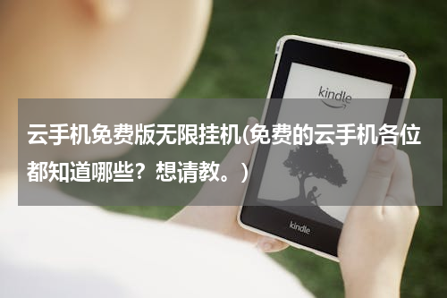 云手机免费版无限挂机(免费的云手机各位都知道哪些？想请教。)
