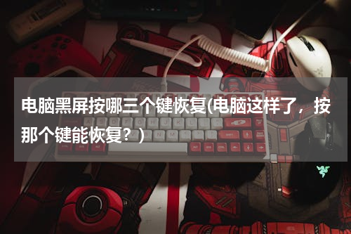 电脑黑屏按哪三个键恢复(电脑这样了，按那个键能恢复？)