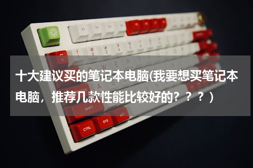 十大建议买的笔记本电脑(我要想买笔记本电脑，推荐几款性能比较好的？？？)