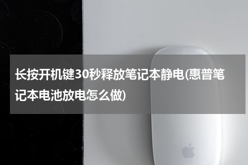 长按开机键30秒释放笔记本静电(惠普笔记本电池放电怎么做)
