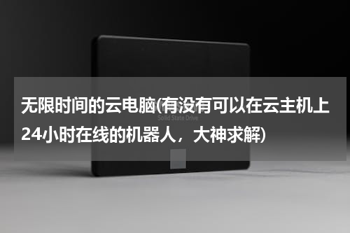 无限时间的云电脑(有没有可以在云主机上24小时在线的机器人，大神求解)