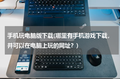 手机玩电脑版下载(哪里有手机游戏下载，并可以在电脑上玩的网址？)