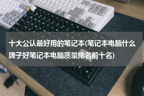 十大公认最好用的笔记本(笔记本电脑什么牌子好笔记本电脑质量排名前十名)