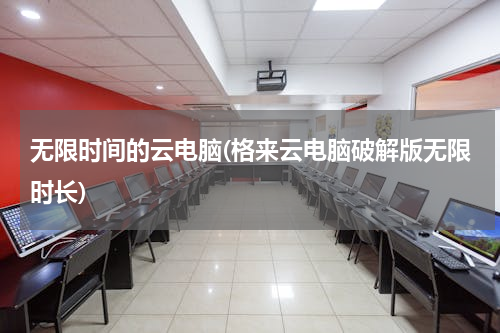 无限时间的云电脑(格来云电脑破解版无限时长)