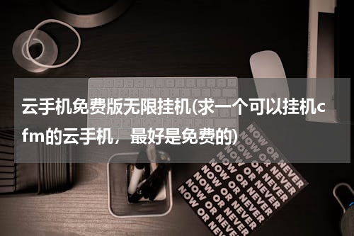 云手机免费版无限挂机(求一个可以挂机cfm的云手机，最好是免费的)