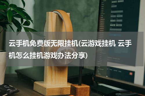 云手机免费版无限挂机(云游戏挂机 云手机怎么挂机游戏办法分享)