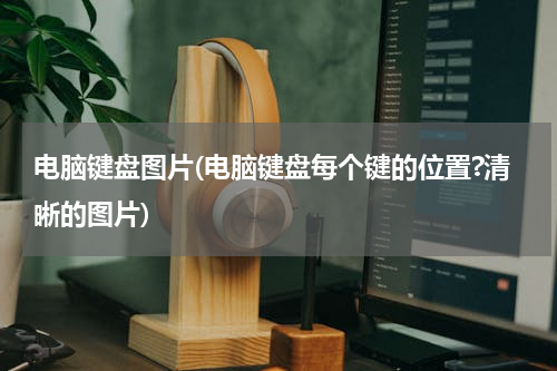 电脑键盘图片(电脑键盘每个键的位置?清晰的图片)