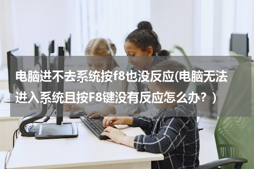 电脑进不去系统按f8也没反应(电脑无法进入系统且按F8键没有反应怎么办？)