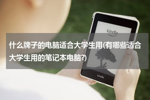 什么牌子的电脑适合大学生用(有哪些适合大学生用的笔记本电脑?)