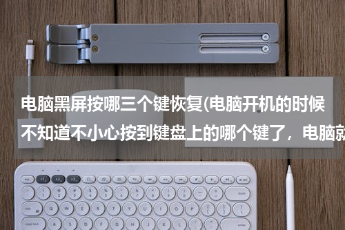 电脑黑屏按哪三个键恢复(电脑开机的时候不知道不小心按到键盘上的哪个键了，电脑就突然黑屏了，怎么办？急急急……)