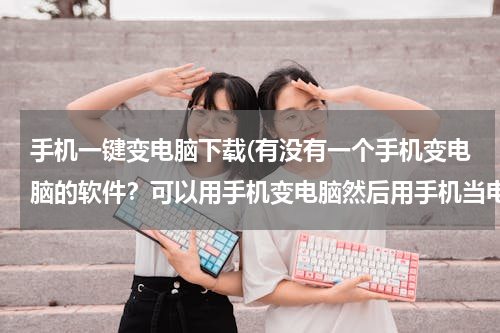 手机一键变电脑下载(有没有一个手机变电脑的软件？可以用手机变电脑然后用手机当电脑办公有没有这个软件？求解答！)
