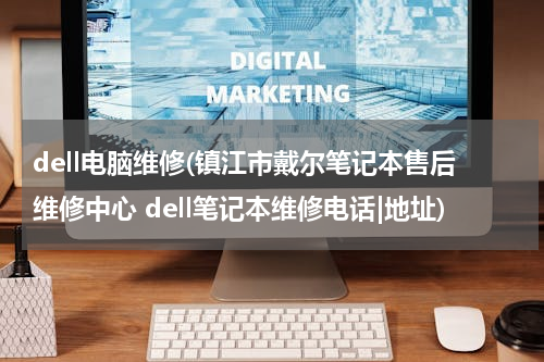 dell电脑维修(镇江市戴尔笔记本售后维修中心 dell笔记本维修电话|地址)