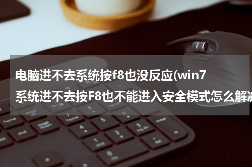 电脑进不去系统按f8也没反应(win7系统进不去按F8也不能进入安全模式怎么解决)