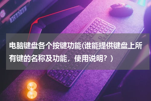 电脑键盘各个按键功能(谁能提供键盘上所有键的名称及功能，使用说明？)