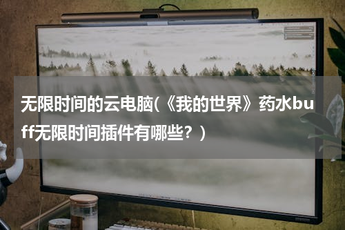 无限时间的云电脑(《我的世界》药水buff无限时间插件有哪些？)