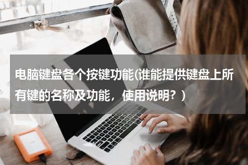 电脑键盘各个按键功能(谁能提供键盘上所有键的名称及功能，使用说明？)