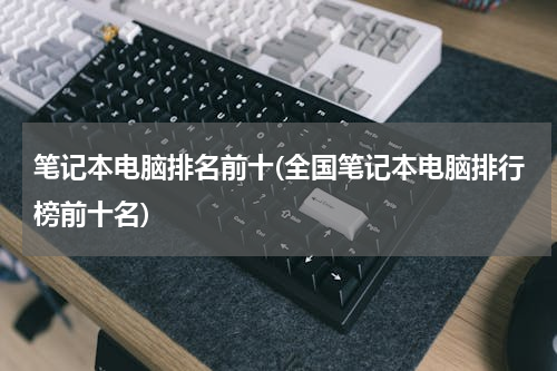 笔记本电脑排名前十(全国笔记本电脑排行榜前十名)