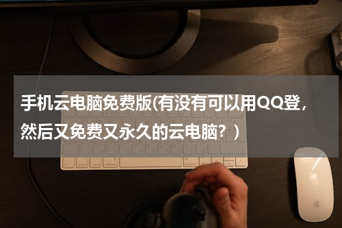 手机云电脑免费版(有没有可以用QQ登，然后又免费又永久的云电脑？)