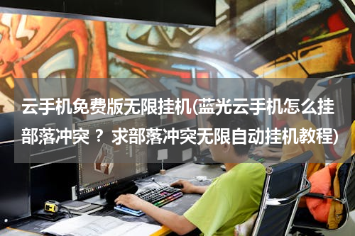 云手机免费版无限挂机(蓝光云手机怎么挂部落冲突 ？求部落冲突无限自动挂机教程)