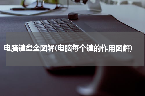 电脑键盘全图解(电脑每个键的作用图解)