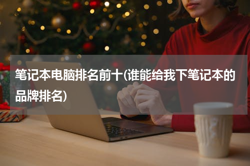 笔记本电脑排名前十(谁能给我下笔记本的品牌排名)