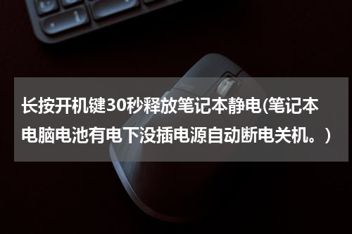 长按开机键30秒释放笔记本静电(笔记本电脑电池有电下没插电源自动断电关机。)
