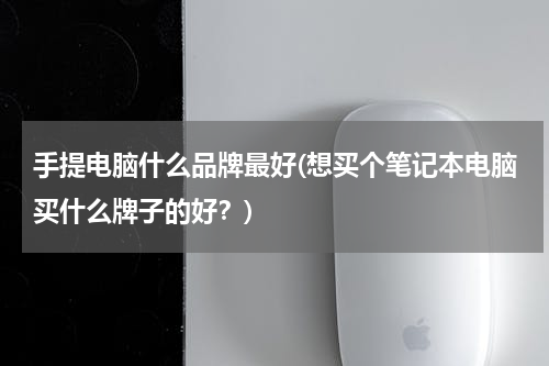 手提电脑什么品牌最好(想买个笔记本电脑买什么牌子的好？)