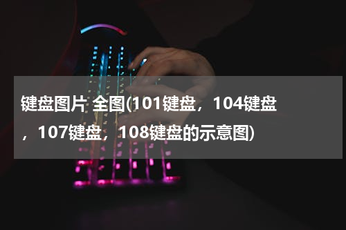 键盘图片 全图(101键盘，104键盘，107键盘，108键盘的示意图)
