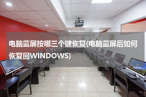 电脑蓝屏按哪三个键恢复(电脑蓝屏后如何恢复回WINDOWS)