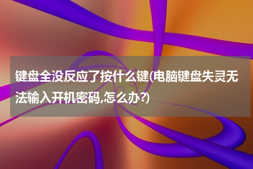键盘全没反应了按什么键(电脑键盘失灵无法输入开机密码,怎么办?)