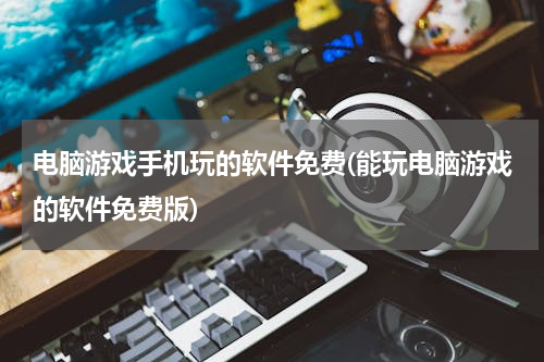 电脑游戏手机玩的软件免费(能玩电脑游戏的软件免费版)
