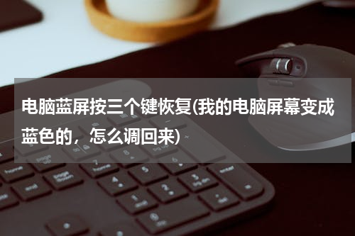 电脑蓝屏按三个键恢复(我的电脑屏幕变成蓝色的，怎么调回来)