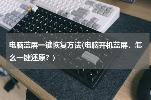 电脑蓝屏一键恢复方法(电脑开机蓝屏，怎么一键还原？)