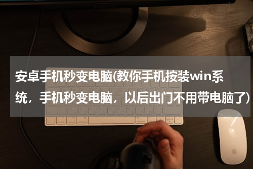 安卓手机秒变电脑(教你手机按装win系统，手机秒变电脑，以后出门不用带电脑了)