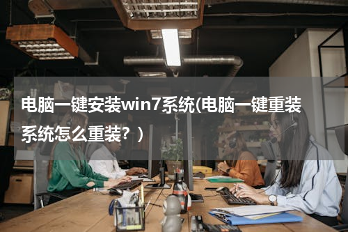 电脑一键安装win7系统(电脑一键重装系统怎么重装？)