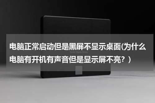 电脑正常启动但是黑屏不显示桌面(为什么电脑有开机有声音但是显示屏不亮？)